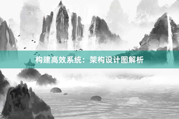 构建高效系统：架构设计图解析