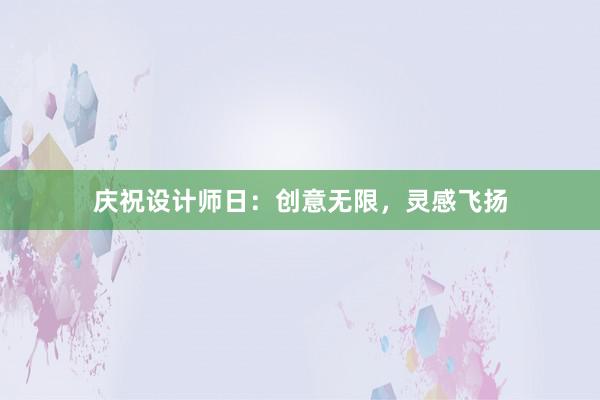 庆祝设计师日：创意无限，灵感飞扬